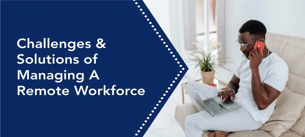 Challenges & Solutions of Managing A Remote Workforce