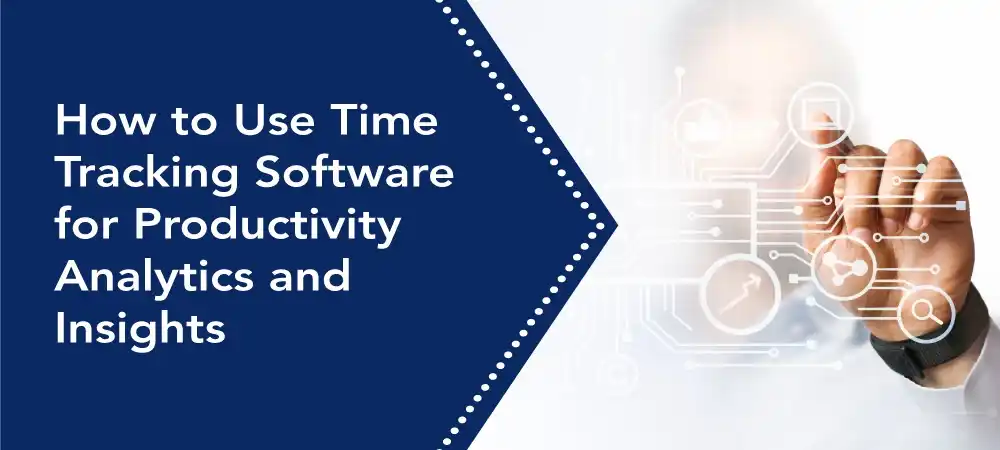 How to Use Time Tracking Software for Productivity Analytics and Insights