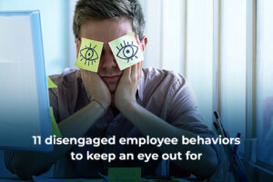 11 Disengaged Employee Behaviors to Keep an Eye Out For