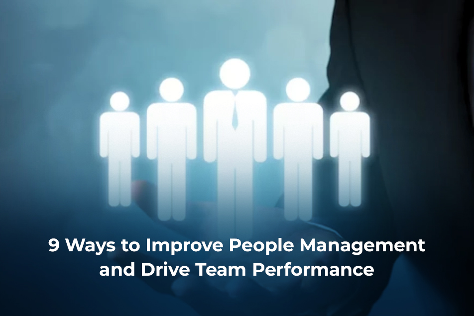9 Ways to Improve People Management and Drive Team Performance